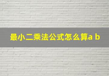 最小二乘法公式怎么算a b